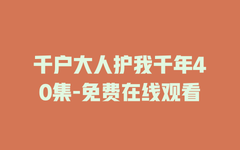 千户大人护我千年40集-免费在线观看
