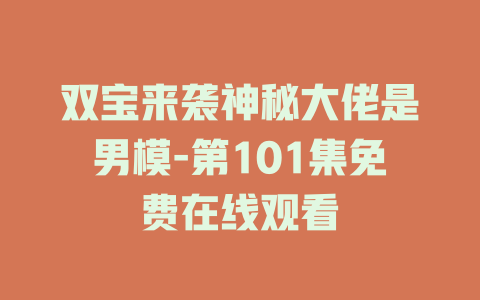 双宝来袭神秘大佬是男模-第101集免费在线观看