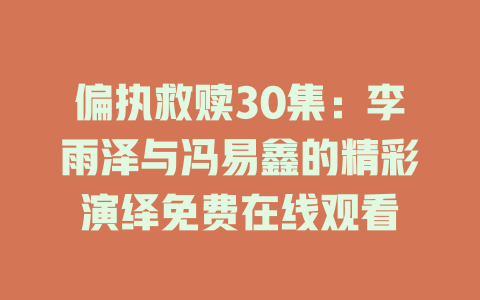 偏执救赎30集：李雨泽与冯易鑫的精彩演绎免费在线观看