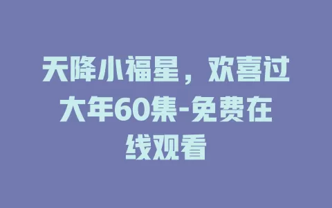 天降小福星，欢喜过大年60集-免费在线观看