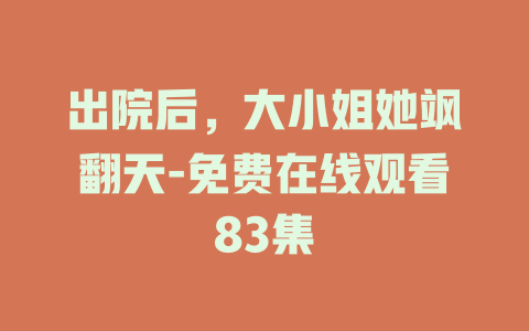 出院后，大小姐她飒翻天-免费在线观看83集