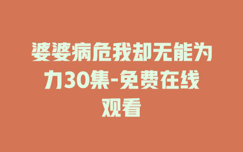 婆婆病危我却无能为力30集-免费在线观看