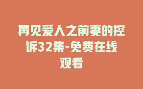 再见爱人之前妻的控诉32集-免费在线观看