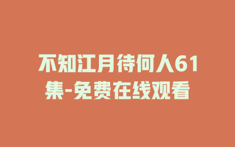 不知江月待何人61集-免费在线观看