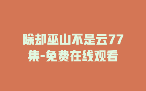 除却巫山不是云77集-免费在线观看