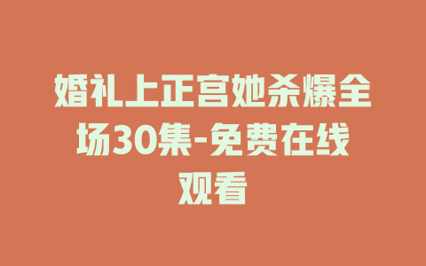 婚礼上正宫她杀爆全场30集-免费在线观看