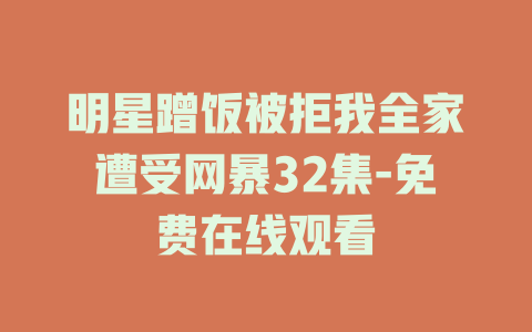 明星蹭饭被拒我全家遭受网暴32集-免费在线观看