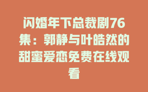 闪婚年下总裁剧76集：郭静与叶皓然的甜蜜爱恋免费在线观看