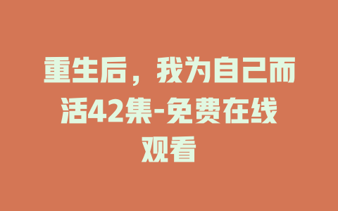 重生后，我为自己而活42集-免费在线观看