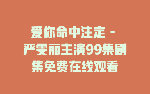 爱你命中注定 - 严雯丽主演99集剧集免费在线观看