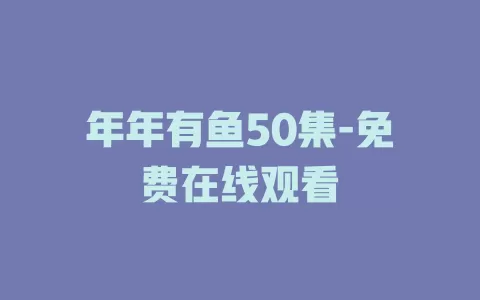 年年有鱼50集-免费在线观看