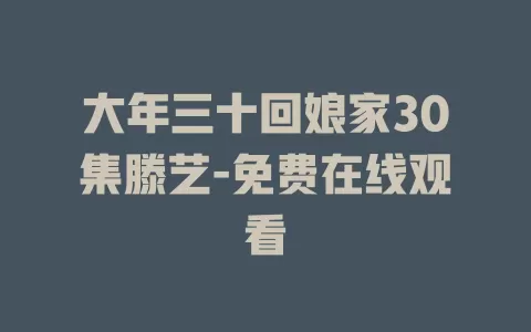 大年三十回娘家30集滕艺-免费在线观看
