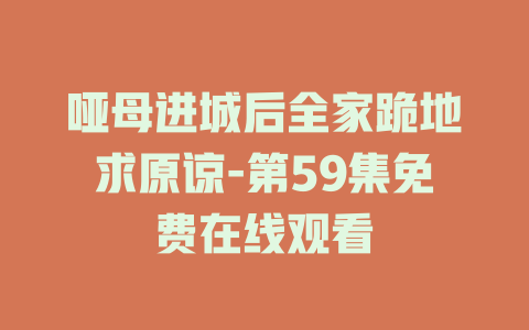 哑母进城后全家跪地求原谅-第59集免费在线观看