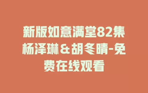新版如意满堂82集杨泽琳＆胡冬晴-免费在线观看