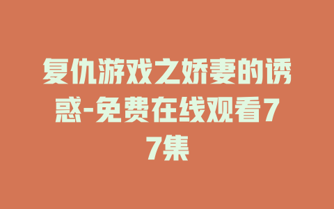 复仇游戏之娇妻的诱惑-免费在线观看77集