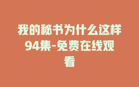 我的秘书为什么这样94集-免费在线观看