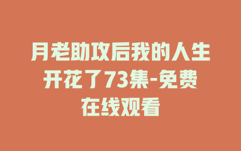 月老助攻后我的人生开花了73集-免费在线观看