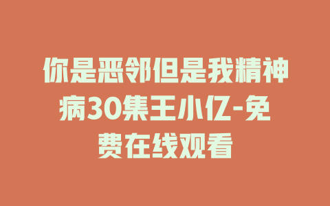 你是恶邻但是我精神病30集王小亿-免费在线观看