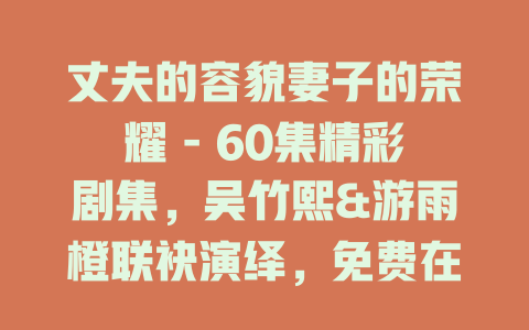 丈夫的容貌妻子的荣耀 - 60集精彩剧集，吴竹熙&游雨橙联袂演绎，免费在线观看