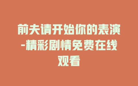 前夫请开始你的表演-精彩剧情免费在线观看