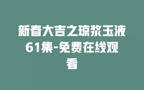 新春大吉之琼浆玉液61集-免费在线观看