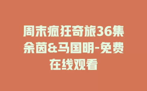 周末疯狂奇旅36集余茵&马国明-免费在线观看