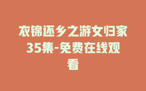 衣锦还乡之游女归家35集-免费在线观看