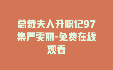 总裁夫人升职记97集严雯丽-免费在线观看