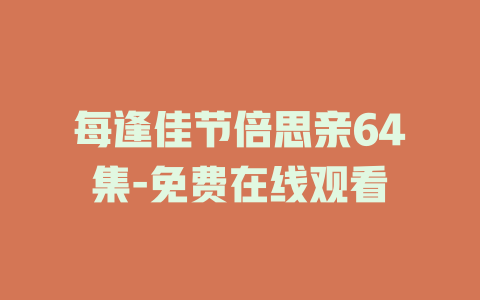 每逢佳节倍思亲64集-免费在线观看