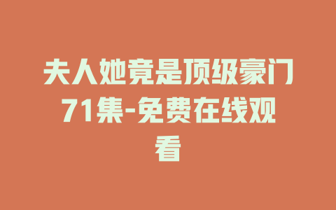 夫人她竟是顶级豪门71集-免费在线观看