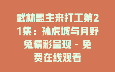武林盟主来打工第21集：孙虎城与月野兔精彩呈现 - 免费在线观看