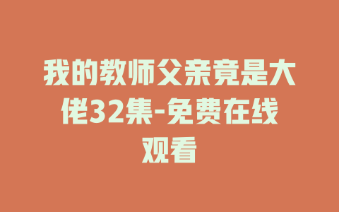 我的教师父亲竟是大佬32集-免费在线观看