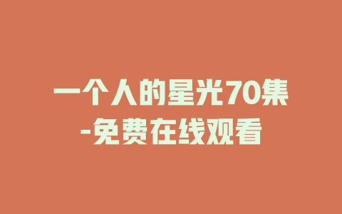 一个人的星光70集-免费在线观看