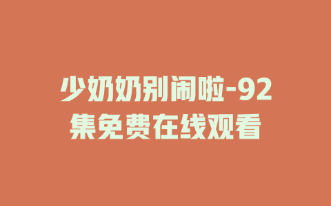 少奶奶别闹啦-92集免费在线观看