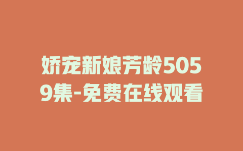 娇宠新娘芳龄5059集-免费在线观看