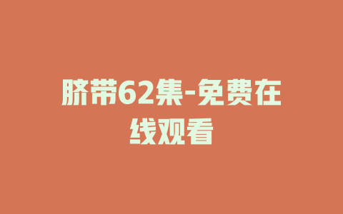 脐带62集-免费在线观看