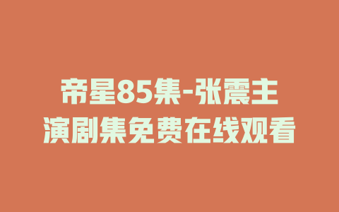 帝星85集-张震主演剧集免费在线观看