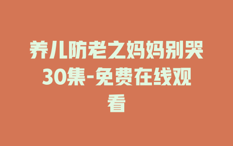 养儿防老之妈妈别哭30集-免费在线观看