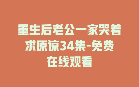 重生后老公一家哭着求原谅34集-免费在线观看
