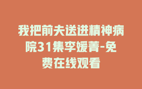 我把前夫送进精神病院31集李媛菁-免费在线观看