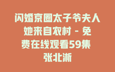 闪婚京圈太子爷夫人她来自农村 - 免费在线观看59集 张北淅