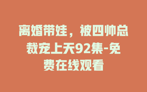 离婚带娃，被四帅总裁宠上天92集-免费在线观看
