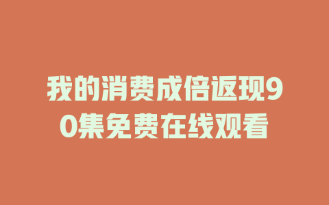 我的消费成倍返现90集免费在线观看