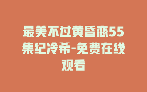 最美不过黄昏恋55集纪冷希-免费在线观看