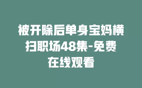 被开除后单身宝妈横扫职场48集-免费在线观看
