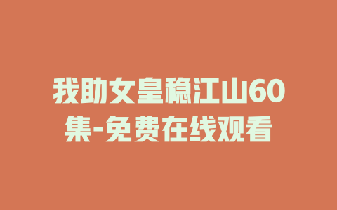 我助女皇稳江山60集-免费在线观看