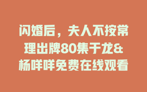闪婚后，夫人不按常理出牌80集于龙&杨咩咩免费在线观看