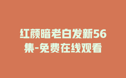红颜暗老白发新56集-免费在线观看