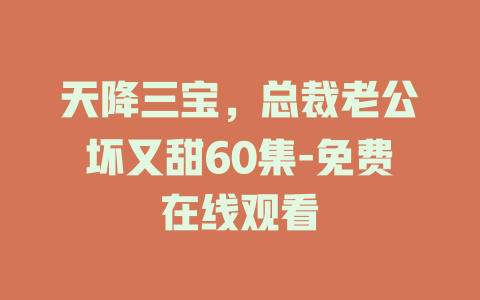 天降三宝，总裁老公坏又甜60集-免费在线观看