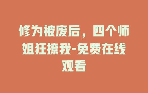 修为被废后，四个师姐狂撩我-免费在线观看